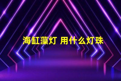 海缸藻灯 用什么灯珠